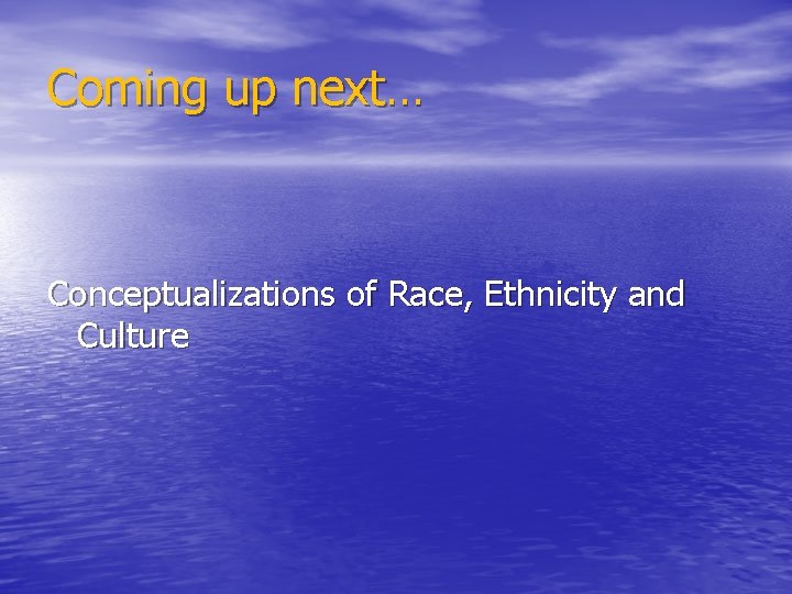Coming up next… Conceptualizations of Race, Ethnicity and Culture 