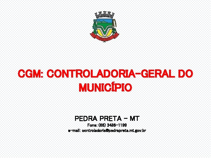 CGM: CONTROLADORIA-GERAL DO MUNICÍPIO PEDRA PRETA – MT Fone: (66) 3486 -1199 e-mail: controladoria@pedrapreta.