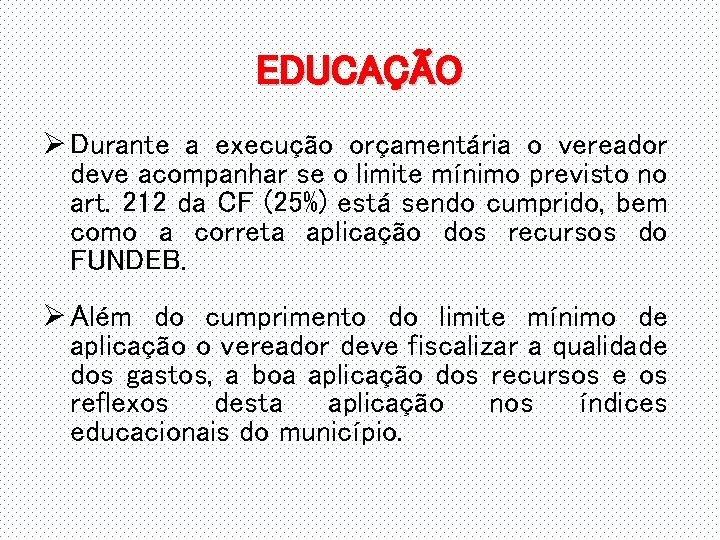 EDUCAÇÃO Ø Durante a execução orçamentária o vereador deve acompanhar se o limite mínimo