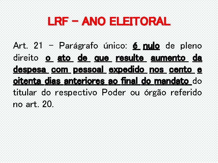 LRF – ANO ELEITORAL Art. 21 - Parágrafo único: é nulo de pleno direito