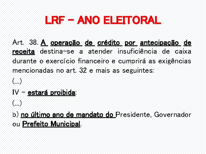 LRF – ANO ELEITORAL Art. 38. A operação de crédito por antecipação de receita