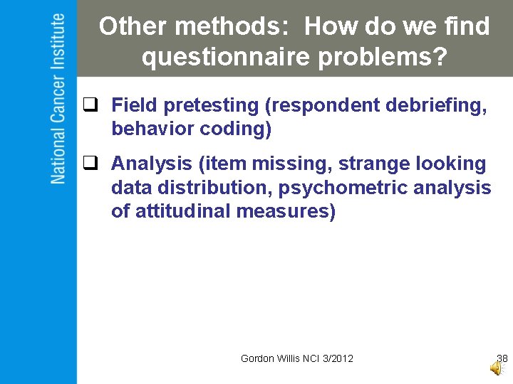 Other methods: How do we find questionnaire problems? q Field pretesting (respondent debriefing, behavior