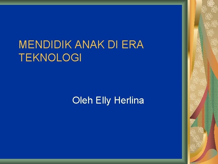 MENDIDIK ANAK DI ERA TEKNOLOGI Oleh Elly Herlina 