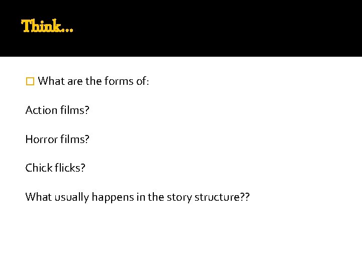 Think… � What are the forms of: Action films? Horror films? Chick flicks? What