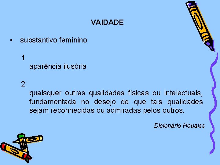 VAIDADE • substantivo feminino 1 aparência ilusória 2 quaisquer outras qualidades físicas ou intelectuais,