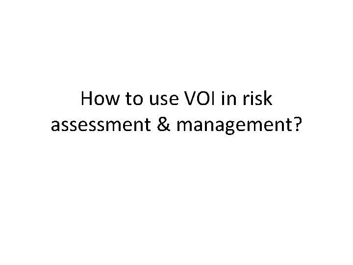 How to use VOI in risk assessment & management? 