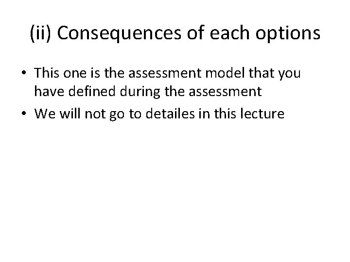 (ii) Consequences of each options • This one is the assessment model that you