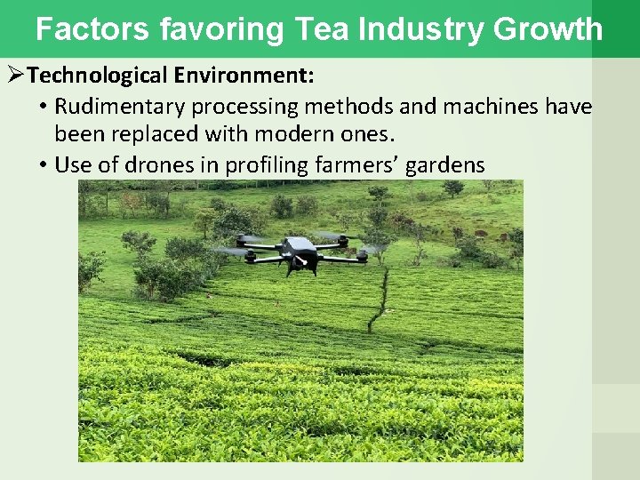 Factors favoring Tea Industry Growth Technological Environment: • Rudimentary processing methods and machines have