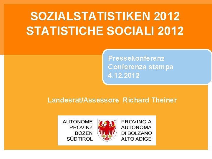 SOZIALSTATISTIKEN 2012 STATISTICHE SOCIALI 2012 Pressekonferenz Conferenza stampa 4. 12. 2012 Landesrat/Assessore Richard Theiner