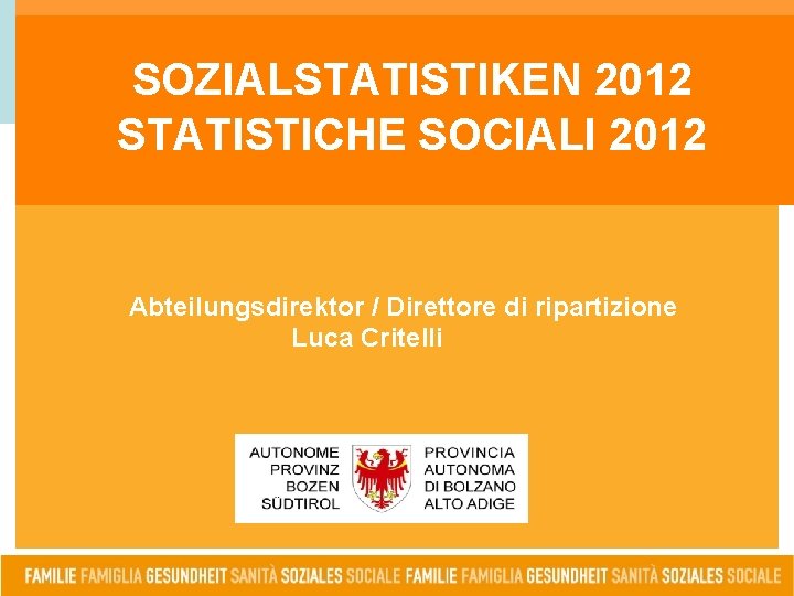SOZIALSTATISTIKEN 2012 STATISTICHE SOCIALI 2012 Pressekonferenz Conferenza stampa 4. 12. 2012 Abteilungsdirektor / Direttore