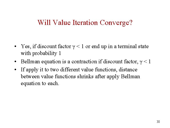 Will Value Iteration Converge? • Yes, if discount factor γ < 1 or end