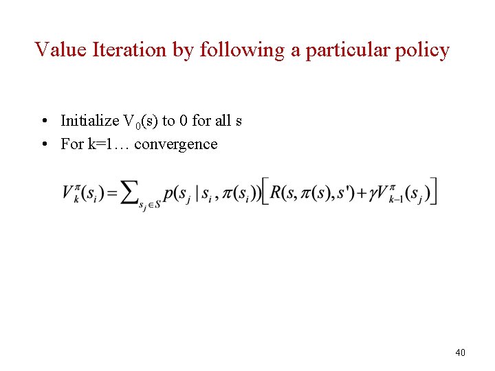 Value Iteration by following a particular policy • Initialize V 0(s) to 0 for