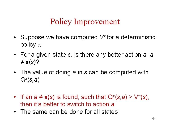 Policy Improvement • Suppose we have computed V for a deterministic policy • For