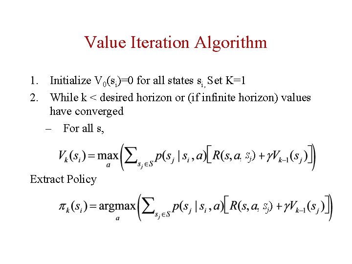 Value Iteration Algorithm 1. Initialize V 0(si)=0 for all states si, Set K=1 2.