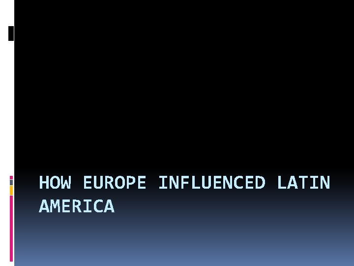 HOW EUROPE INFLUENCED LATIN AMERICA 
