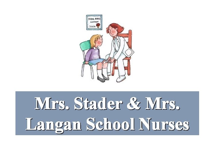 Mrs. Stader & Mrs. Langan School Nurses Mrs. Stader & Mrs. Langan School Nurses