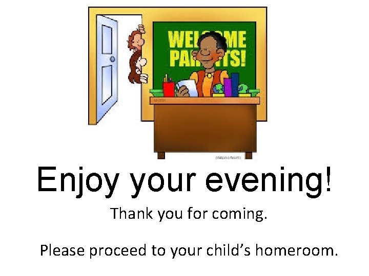 Enjoy your evening! Thank you for coming. Please proceed to your child’s homeroom. Enjoy your evening! Thank you for coming. Please proceed to your child’s homeroom.