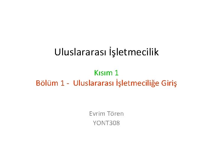 Uluslararası İşletmecilik Kısım 1 Bölüm 1 - Uluslararası İşletmeciliğe Giriş Evrim Tören YONT 308