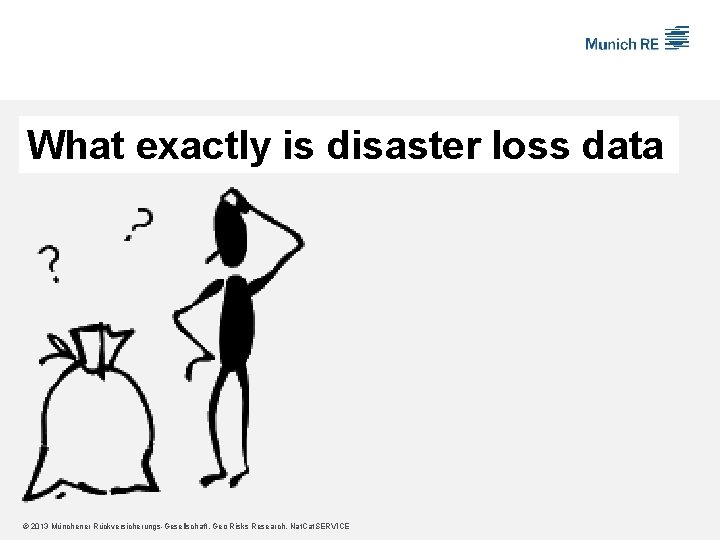 What exactly is disaster loss data © 2013 Münchener Rückversicherungs-Gesellschaft, Geo Risks Research, Nat.