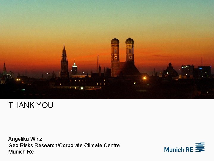 THANK YOU Angelika Wirtz Geo Risks Research/Corporate Climate Centre Munich Re 