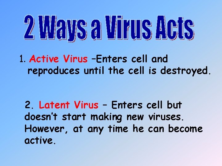 1. Active Virus –Enters cell and reproduces until the cell is destroyed. 2. Latent