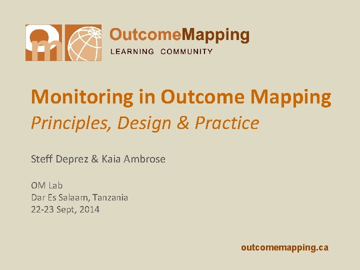 Monitoring in Outcome Mapping Principles, Design & Practice Steff Deprez & Kaia Ambrose OM