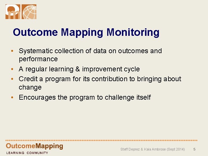 Outcome Mapping Monitoring • Systematic collection of data on outcomes and performance • A