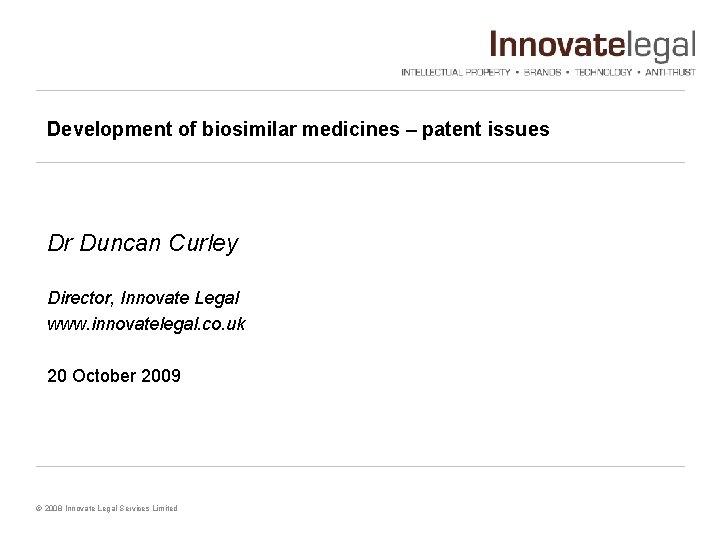 Development of biosimilar medicines – patent issues Dr Duncan Curley Director, Innovate Legal www.