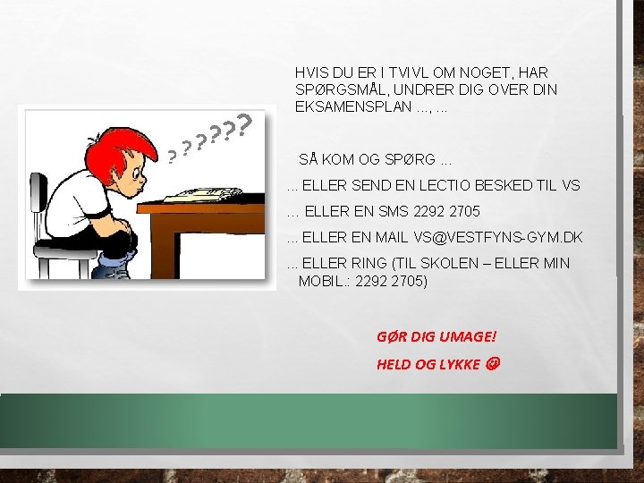 HVIS DU ER I TVIVL OM NOGET, HAR SPØRGSMÅL, UNDRER DIG OVER DIN EKSAMENSPLAN. HVIS DU ER I TVIVL OM NOGET, HAR SPØRGSMÅL, UNDRER DIG OVER DIN EKSAMENSPLAN.