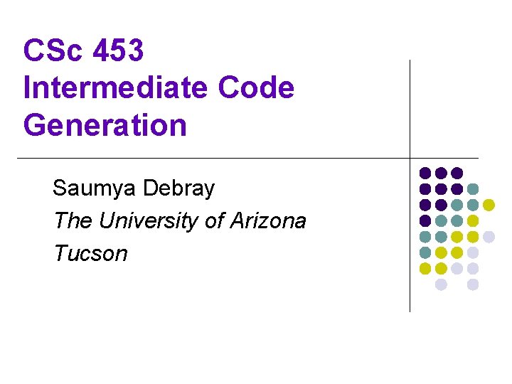 CSc 453 Intermediate Code Generation Saumya Debray The University of Arizona Tucson 