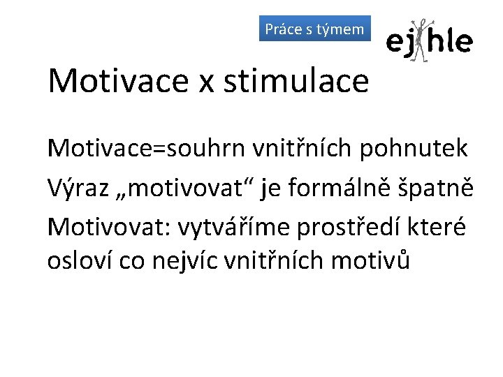 Práce s týmem Motivace x stimulace Motivace=souhrn vnitřních pohnutek Výraz „motivovat“ je formálně špatně