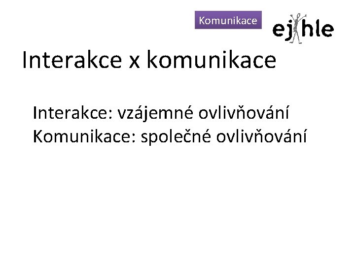 Komunikace Interakce x komunikace Interakce: vzájemné ovlivňování Komunikace: společné ovlivňování Komunikace Interakce x komunikace Interakce: vzájemné ovlivňování Komunikace: společné ovlivňování
