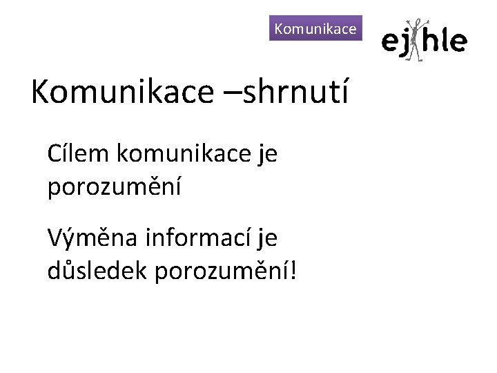 Komunikace –shrnutí Cílem komunikace je porozumění Výměna informací je důsledek porozumění! 