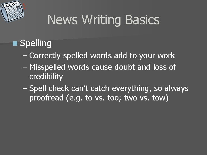 News Writing Basics n Spelling – Correctly spelled words add to your work –