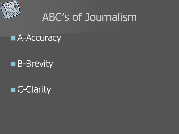 ABC’s of Journalism n A-Accuracy n B-Brevity n C-Clarity 