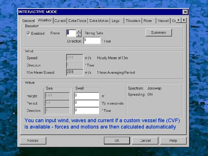 You can input wind, waves and current if a custom vessel file (CVF) is