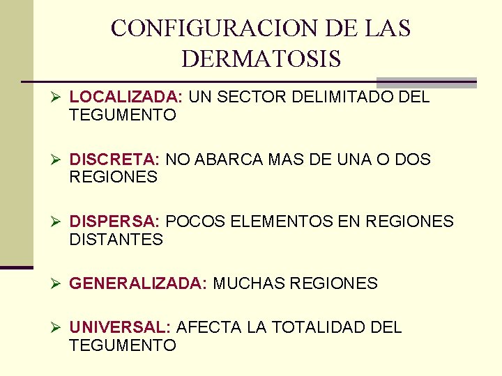 CONFIGURACION DE LAS DERMATOSIS Ø LOCALIZADA: UN SECTOR DELIMITADO DEL TEGUMENTO Ø DISCRETA: NO CONFIGURACION DE LAS DERMATOSIS Ø LOCALIZADA: UN SECTOR DELIMITADO DEL TEGUMENTO Ø DISCRETA: NO