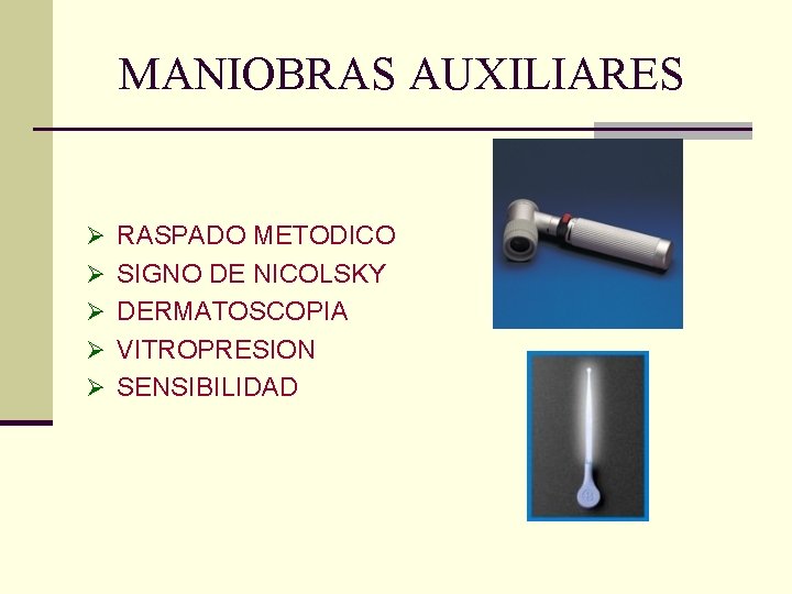 MANIOBRAS AUXILIARES Ø RASPADO METODICO Ø SIGNO DE NICOLSKY Ø DERMATOSCOPIA Ø VITROPRESION Ø MANIOBRAS AUXILIARES Ø RASPADO METODICO Ø SIGNO DE NICOLSKY Ø DERMATOSCOPIA Ø VITROPRESION Ø