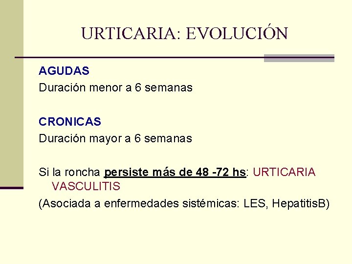 URTICARIA: EVOLUCIÓN AGUDAS Duración menor a 6 semanas CRONICAS Duración mayor a 6 semanas URTICARIA: EVOLUCIÓN AGUDAS Duración menor a 6 semanas CRONICAS Duración mayor a 6 semanas