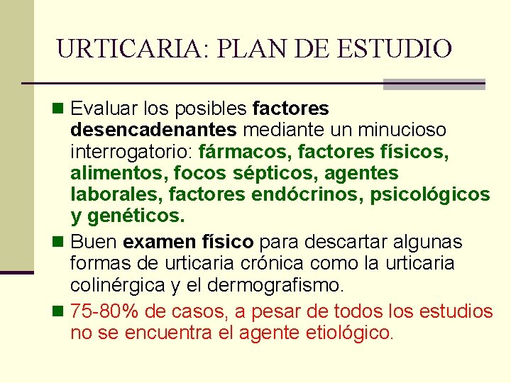 URTICARIA: PLAN DE ESTUDIO n Evaluar los posibles factores desencadenantes mediante un minucioso interrogatorio: URTICARIA: PLAN DE ESTUDIO n Evaluar los posibles factores desencadenantes mediante un minucioso interrogatorio: