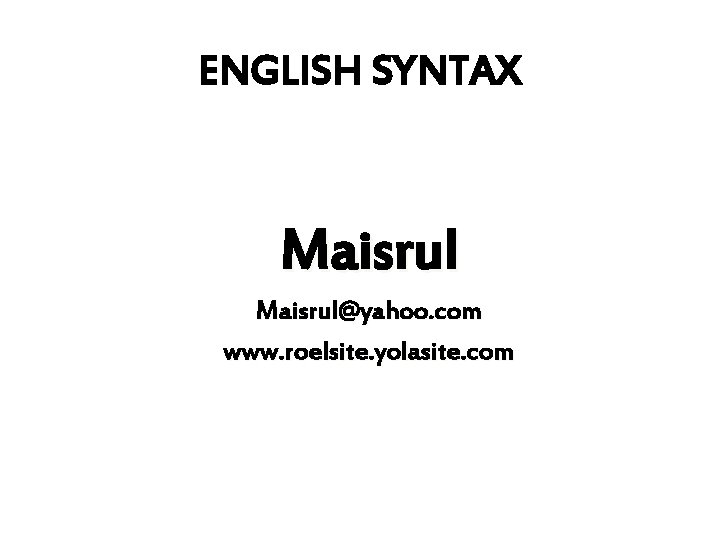 ENGLISH SYNTAX Maisrul@yahoo. com www. roelsite. yolasite. com 