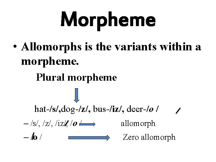 Morpheme • Allomorphs is the variants within a morpheme. Plural morpheme hat-/s/, dog-/z/, bus-/iz/,