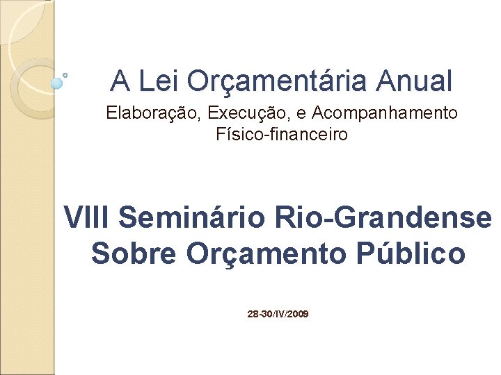 A Lei Orçamentária Anual Elaboração, Execução, e Acompanhamento Físico-financeiro VIII Seminário Rio-Grandense Sobre Orçamento