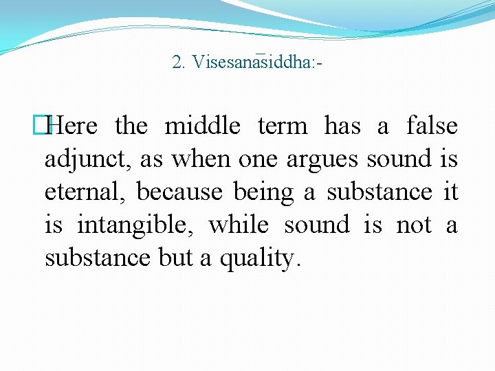 2. Visesana siddha: - �Here the middle term has a false adjunct, as when 2. Visesana siddha: - �Here the middle term has a false adjunct, as when