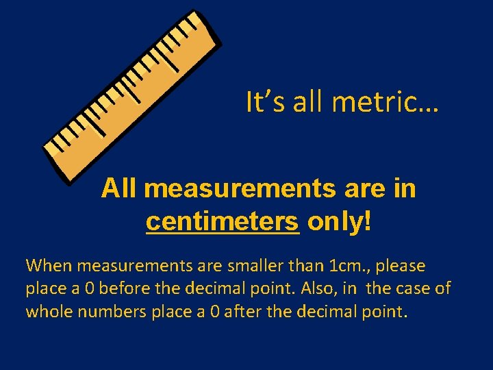 It’s all metric… All measurements are in centimeters only! When measurements are smaller than