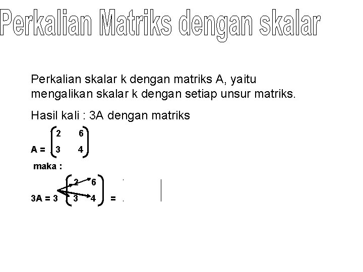 Perkalian skalar k dengan matriks A, yaitu mengalikan skalar k dengan setiap unsur matriks.