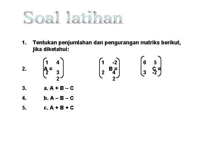 1. Tentukan penjumlahan dan pengurangan matriks berikut, jika diketahui: 2. 1 4 A= 2