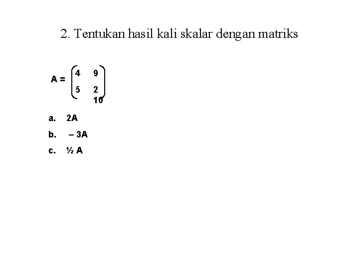 2. Tentukan hasil kali skalar dengan matriks A= 4 9 5 2 10 a.