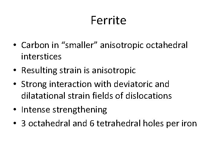 Ferrite • Carbon in “smaller” anisotropic octahedral interstices • Resulting strain is anisotropic •