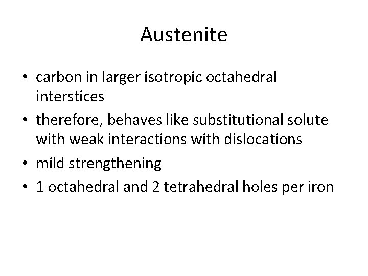 Austenite • carbon in larger isotropic octahedral interstices • therefore, behaves like substitutional solute